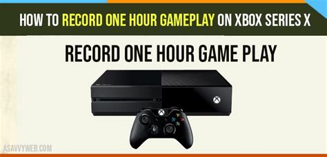 How To Record One Hour Gameplay On Xbox Series X A Savvy Web