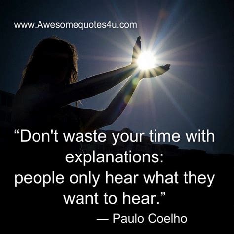 Sometimes you have to accept the truth and stop wasting time on the wrong people. Awesome Quotes: Don't waste your time with explanations: