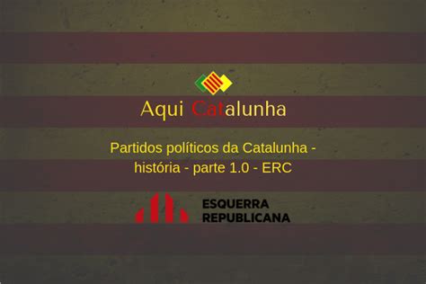 Partidos Pol Ticos Da Catalunha Hist Ria Parte Erc Aqui