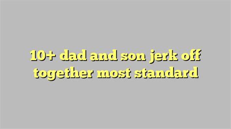 10 dad and son jerk off together most standard công lý and pháp luật