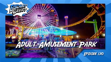 epically geeky show ep 130 adult amusement park youtube