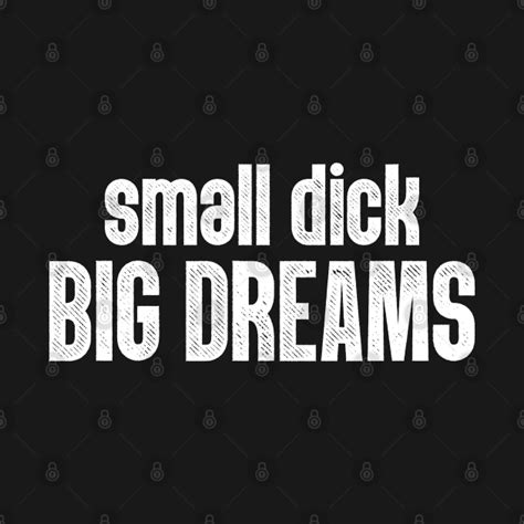 Small Dick Big Dreams Offensive Adult Humor T Shirt Teepublic