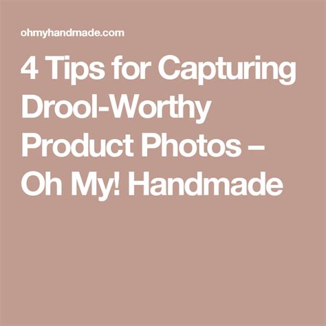 4 Tips For Capturing Drool Worthy Product Photos Oh My Handmade Worthy Drooling Capture