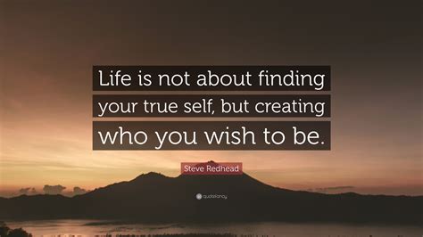 Steve Redhead Quote Life Is Not About Finding Your True Self But