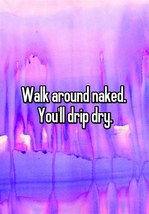 Walk Around Naked Youll Drip Dry