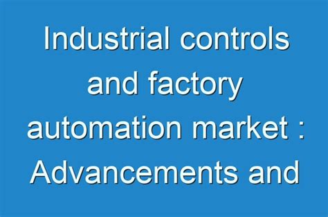 Industrial Controls And Factory Automation Market Advancements And