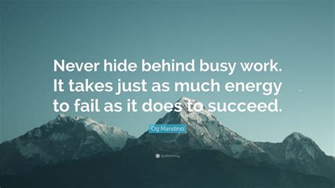 Og Mandino Quote Never Hide Behind Busy Work It Takes Just As Much