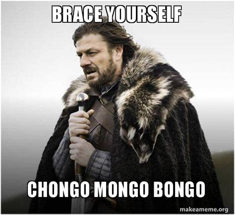 Brace Yourself Chongo Mongo Bongo Brace Yourself Game Of Thrones Meme Make A Meme