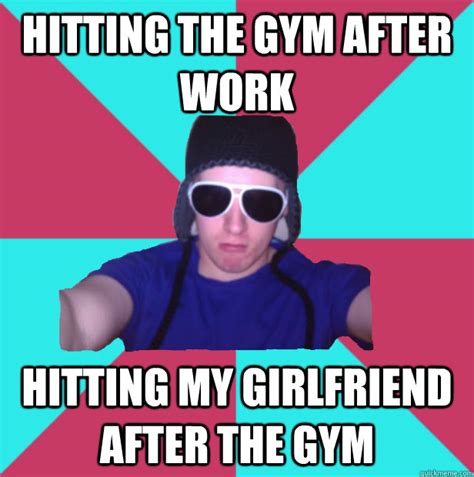 Hitting The Gym After Work Hitting My Girlfriend After The Gym Douchebag Dallan Quickmeme