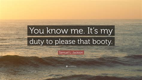 Samuel L Jackson Quote “you Know Me Its My Duty To Please That Booty”