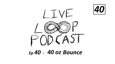 live loop podcast ep 40 40oz bounce livelooping podcast youtube
