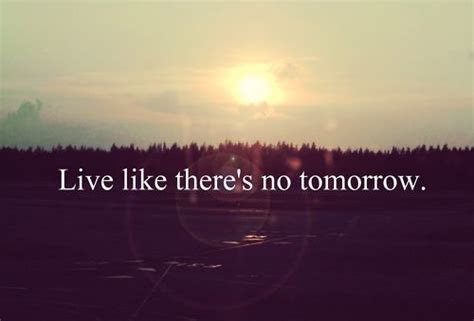 Live Like Theres No Tomorrow Life Quotes Quotes Quote Live Tomorrow