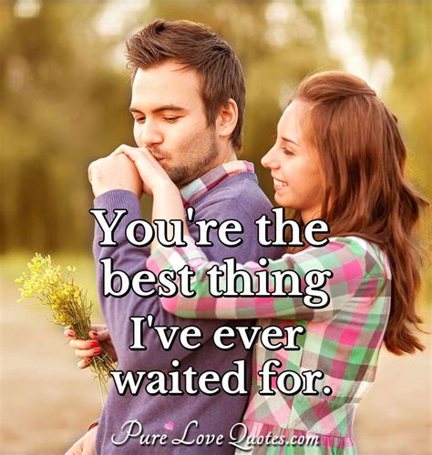 You Re The Best Thing I Ve Ever Waited For Purelovequotes