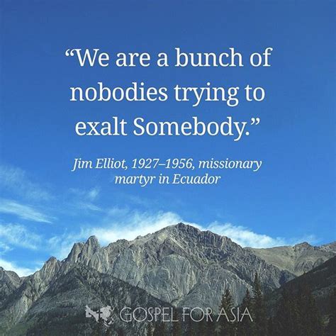 We Are A Bunch Of Nobodies Trying To Exalt Somebody —jim Elliot