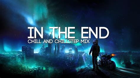 In The End Emotional Chill And Chillstep Mix Youtube Music