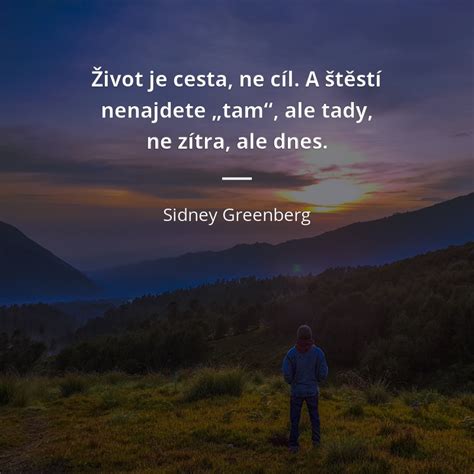 Sidney Greenberg Citát „Život Je Cesta Ne Cíl A štěstí Nenajdete „tam“ Ale Tady Ne Zítra