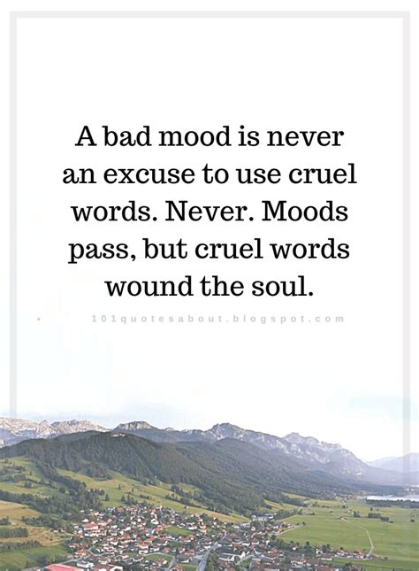A Bad Mood Is Never An Excuse To Use Cruel Words Quotes 101 Quotes