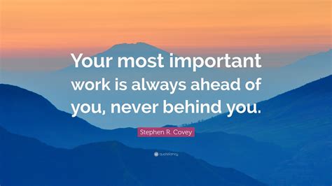 Stephen R Covey Quote “your Most Important Work Is Always Ahead Of