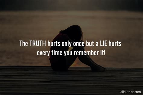 The Truth Hurts Only Once But A Lie Hurts Picture Quotes 10430