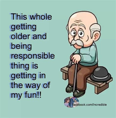 Getting Older Is Getying In My Way Of Fun Funny Old People Getting Old Quotes Getting