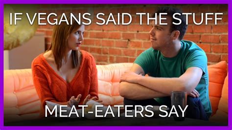 If Vegans Said The Stuff Meat Eaters Say Youtube