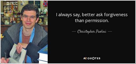 Christopher Paolini Quote I Always Say Better Ask Forgiveness Than Permission
