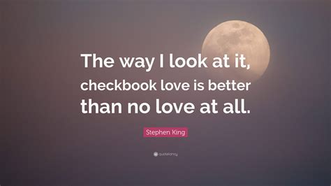 Stephen King Quote The Way I Look At It Checkbook Love Is Better