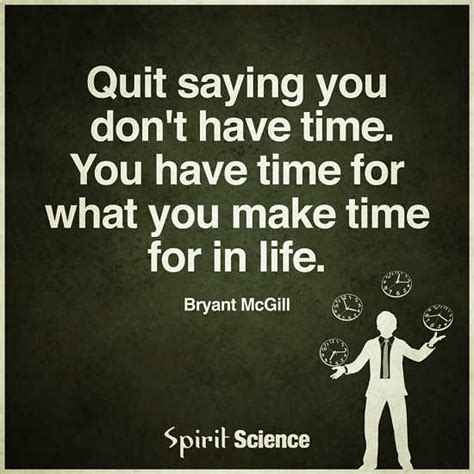 You Have Time For What You Make Time For So Quit Saying You Dont Have