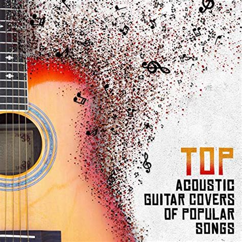 Top Acoustic Guitar Covers Of Popular Songs By Various Artists On