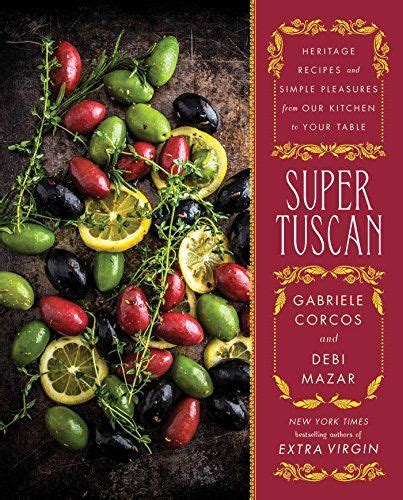 Super Tuscan Heritage Recipes And Simple Pleasures From Our Kitchen To