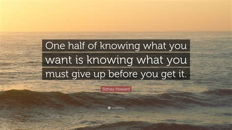 Sidney Howard Quote One Half Of Knowing What You Want Is Knowing What