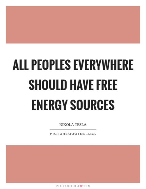 All Peoples Everywhere Should Have Free Energy Sources Picture Quotes