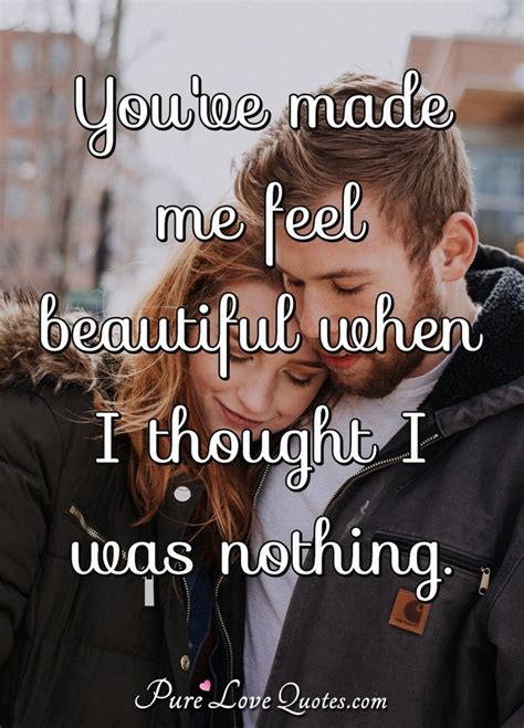 You Ve Made Me Feel Beautiful When I Thought I Was Nothing Purelovequotes
