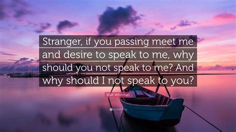 Walt Whitman Quote Stranger If You Passing Meet Me And Desire To