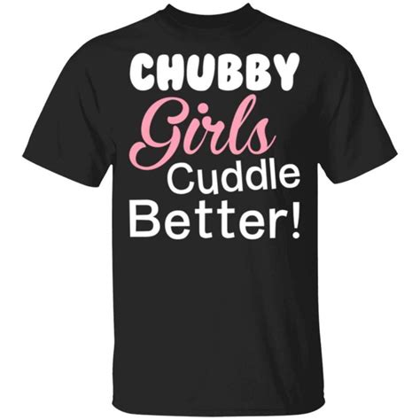 Chubby Girls Cuddle Better T Shirt Custom Merch Online Store