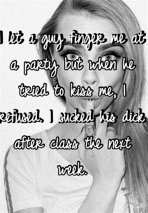 I Let A Guy Finger Me At A Party But When He Tried To Kiss Me I Refused I Sucked His Dick