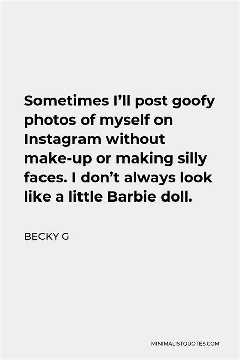 Becky G Quote Sometimes I Ll Post Goofy Photos Of Myself On Instagram Without Make Up Or Making