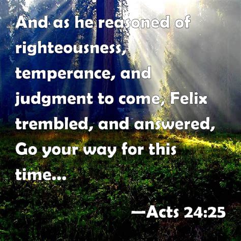 Acts 2425 And As He Reasoned Of Righteousness Temperance And