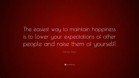 Garrison Wynn Quote The Easiest Way To Maintain Happiness Is To Lower