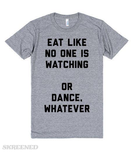 Eat Like No One Is Watching Or Dance Whatever Eat Like No One Is