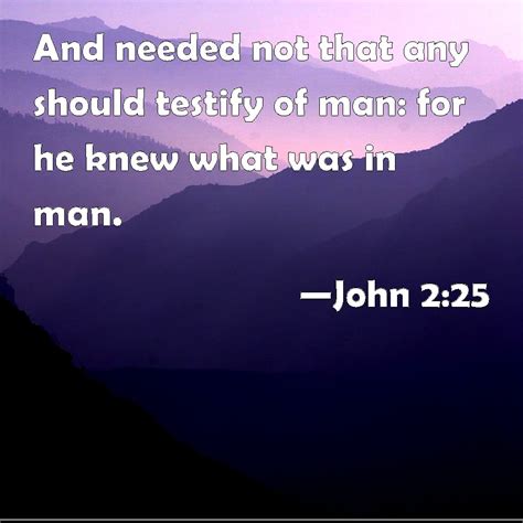 John 225 And Needed Not That Any Should Testify Of Man For He Knew