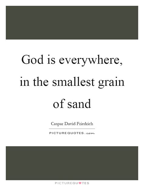 List of top 99 famous quotes and sayings about grain of sand to read and share with friends on your facebook, twitter, blogs. God is everywhere, in the smallest grain of sand | Picture Quotes