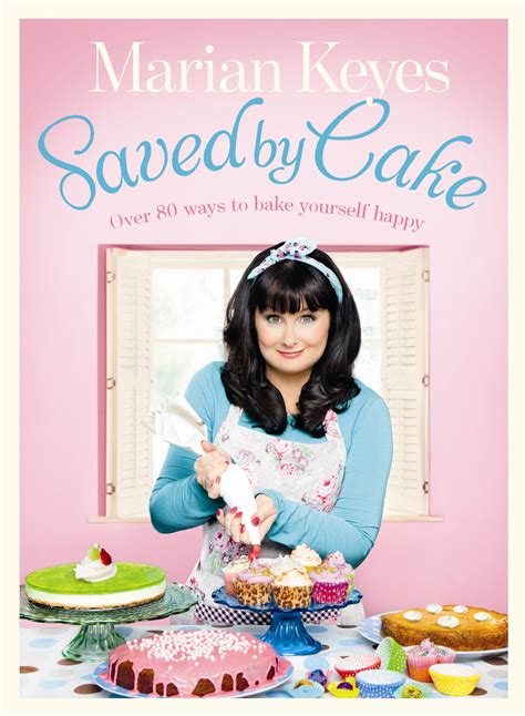Saved By Cake Over 80 Ways To Bake Yourself Happy By Marian Keyes