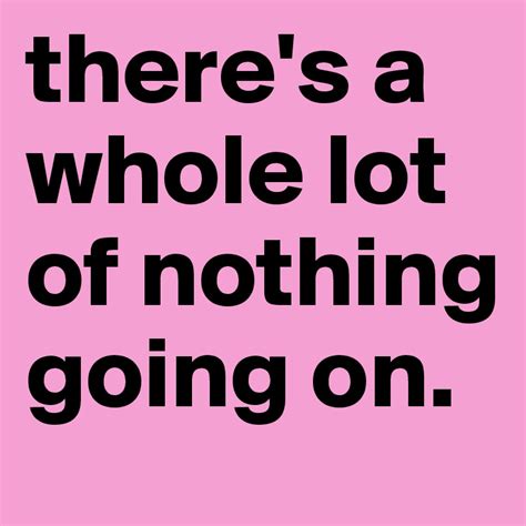 Theres A Whole Lot Of Nothing Going On Post By Scarbir On Boldomatic