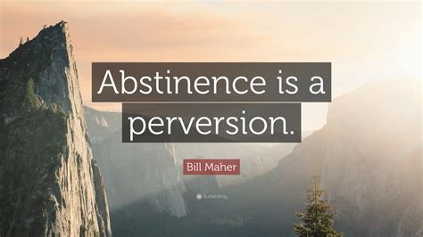 Discover 47 quotes tagged as abstinence quotations: Bill Maher Quote: "Abstinence is a perversion." (7 wallpapers) - Quotefancy