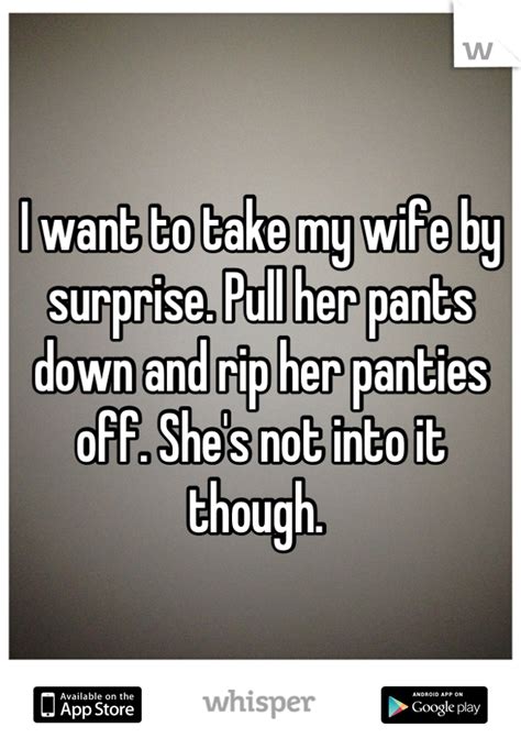 I Want To Take My Wife By Surprise Pull Her Pants Down And Rip Her