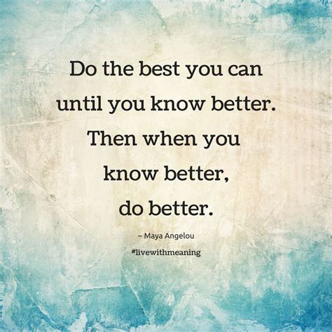 Do The Best You Can Until You Know Better Then When You Know Better