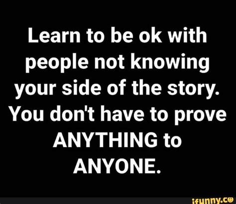 Learn To Be Ok With People Not Knowing Your Side Of The Story You Don