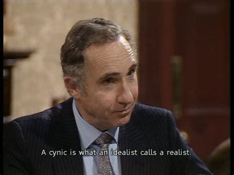 A Cynic Is What An Idealist Calls A Realist Sir Humphrey From Yes Minister Yes Minister