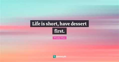 Life Is Short Have Dessert First Quote By Wendy Mass Quoteslyfe